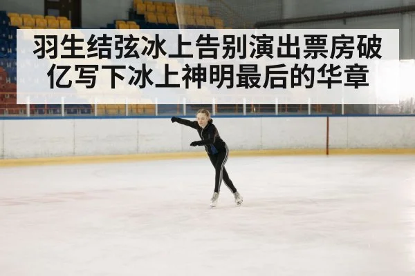 羽生结弦冰上告别演出票房破亿写下冰上神明最后的华章