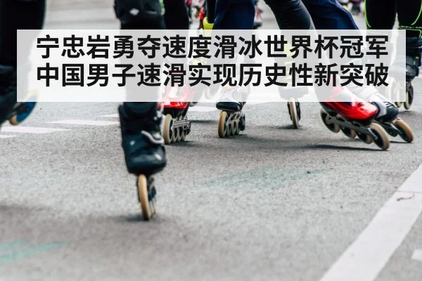 宁忠岩勇夺速度滑冰世界杯冠军 中国男子速滑实现历史性新突破