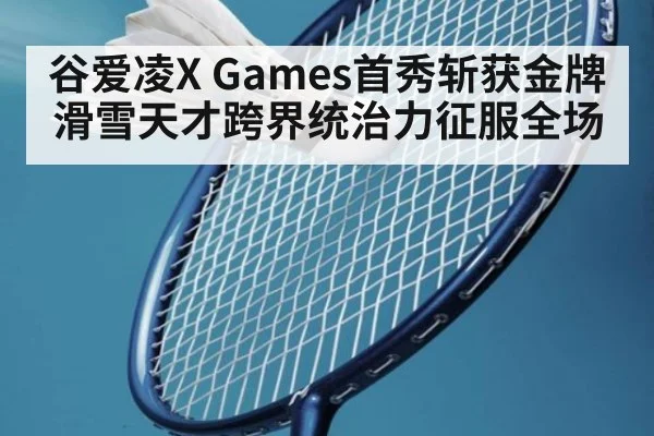 谷爱凌X Games首秀斩获金牌 滑雪天才跨界统治力征服全场