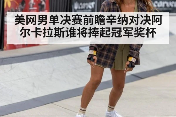 美网男单决赛前瞻辛纳对决阿尔卡拉斯谁将捧起冠军奖杯